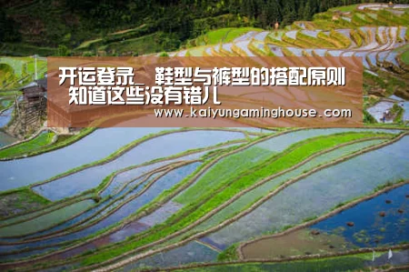 开运登录_
鞋型与裤型的搭配原则 知道这些没有错儿(图1) 开运平台