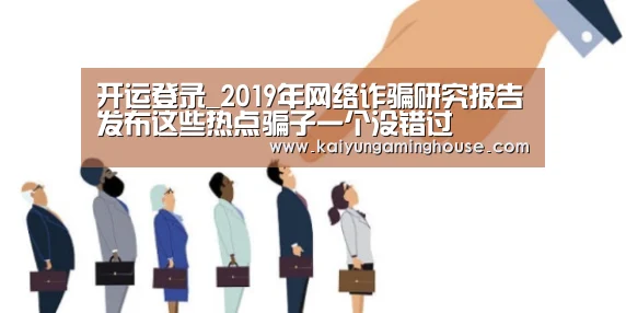 开运登录_2019年网络诈骗研究报告发布这些热点骗子一个没错过(图3) 开运登录