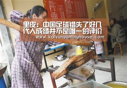 里皮:中国足球错失了好几代人成绩并不是唯一的评价标准“开运平台”(图2) 开运娱乐